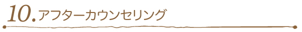 10. アフターカウンセリング 